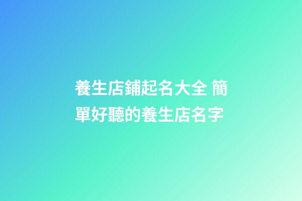 養生店鋪起名大全 簡單好聽的養生店名字-第1張-店鋪起名-玄機派